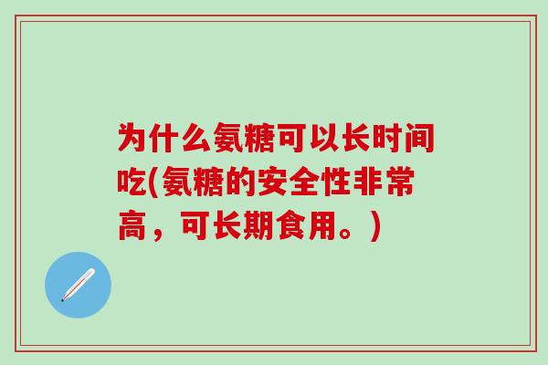 为什么氨糖可以长时间吃(氨糖的安全性非常高，可长期食用。)