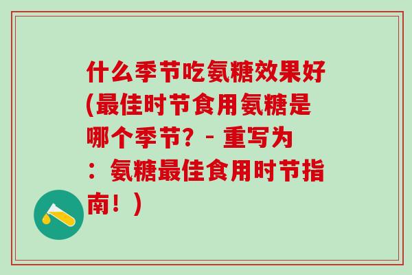 什么季节吃氨糖效果好(最佳时节食用氨糖是哪个季节？- 重写为：氨糖最佳食用时节指南！)