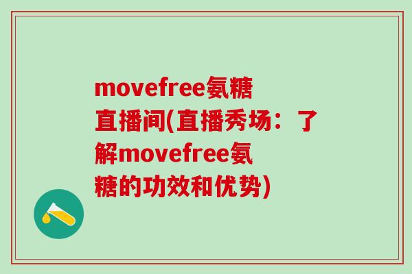 movefree氨糖直播间(直播秀场：了解movefree氨糖的功效和优势)