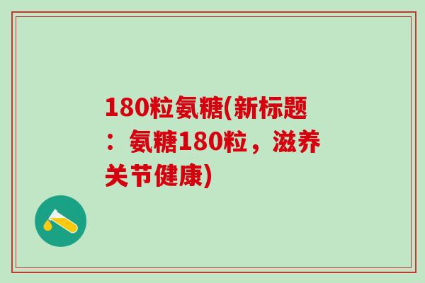180粒氨糖(新标题：氨糖180粒，滋养关节健康)