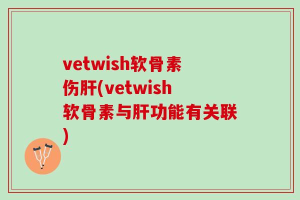 vetwish软骨素伤(vetwish软骨素与功能有关联)