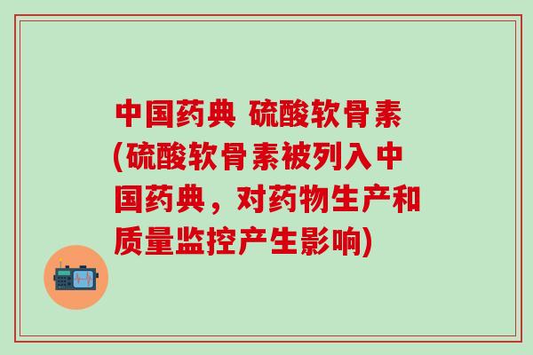 中国药典 硫酸软骨素(硫酸软骨素被列入中国药典，对生产和质量监控产生影响)