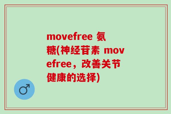 movefree 氨糖(苷素 movefree，改善关节健康的选择)