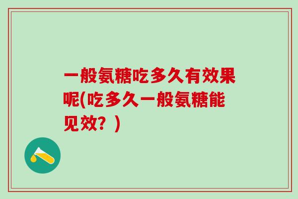 一般氨糖吃多久有效果呢(吃多久一般氨糖能见效？)