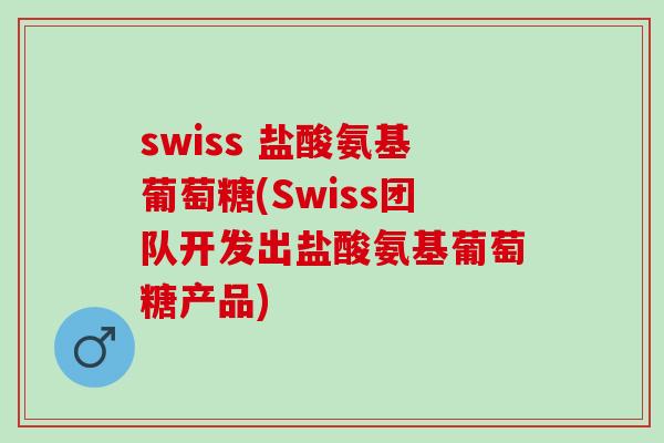 swiss 盐酸氨基葡萄糖(Swiss团队开发出盐酸氨基葡萄糖产品)