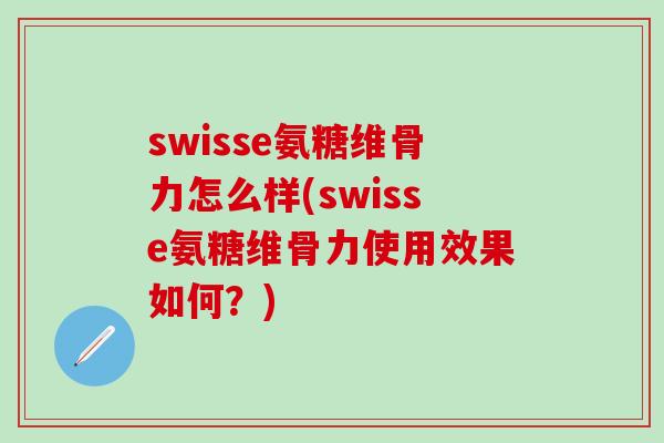 swisse氨糖维骨力怎么样(swisse氨糖维骨力使用效果如何？)
