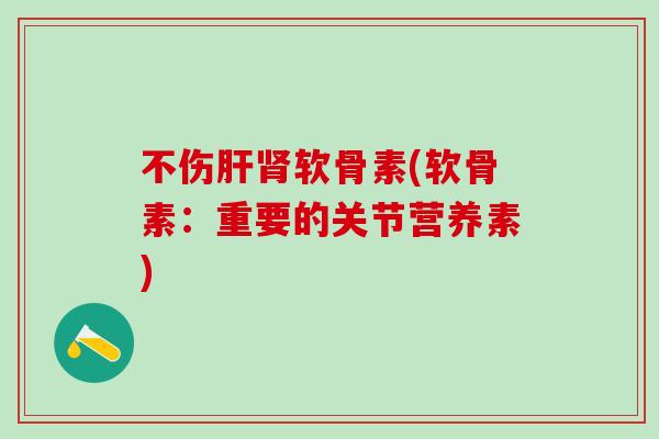 不伤软骨素(软骨素：重要的关节营养素)
