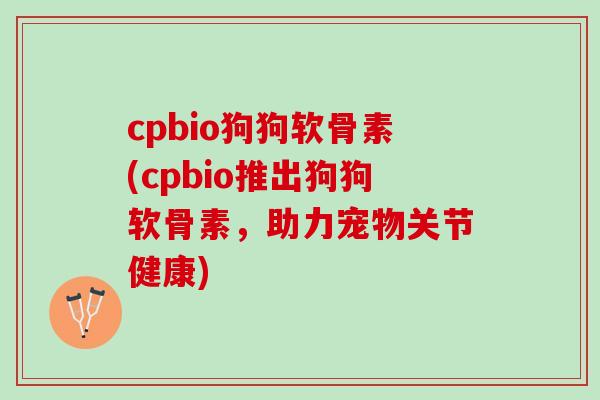 cpbio狗狗软骨素(cpbio推出狗狗软骨素，助力宠物关节健康)