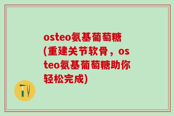 osteo氨基葡萄糖(重建关节软骨，osteo氨基葡萄糖助你轻松完成)