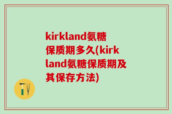 kirkland氨糖保质期多久(kirkland氨糖保质期及其保存方法)