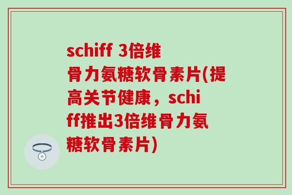 schiff 3倍维骨力氨糖软骨素片(提高关节健康，schiff推出3倍维骨力氨糖软骨素片)