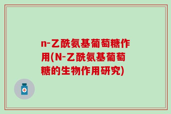 n-乙酰氨基葡萄糖作用(N-乙酰氨基葡萄糖的生物作用研究)