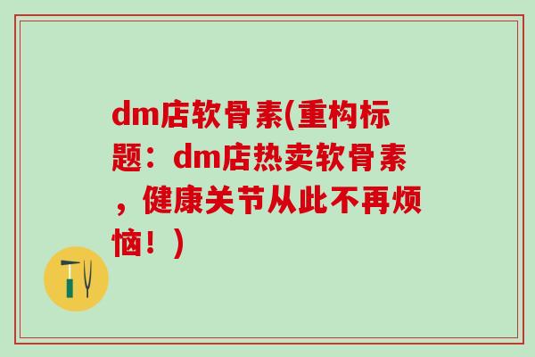 dm店软骨素(重构标题：dm店热卖软骨素，健康关节从此不再烦恼！)