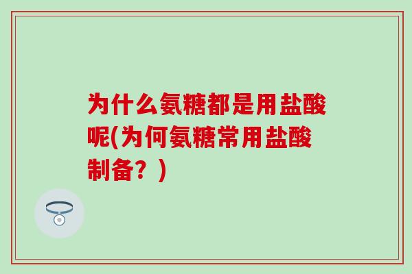 为什么氨糖都是用盐酸呢(为何氨糖常用盐酸制备？)