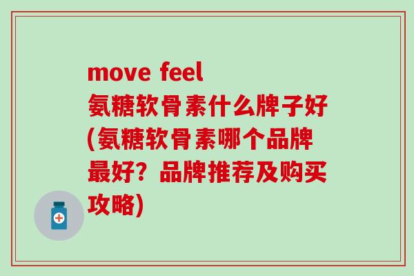 move feel 氨糖软骨素什么牌子好(氨糖软骨素哪个品牌好？品牌推荐及购买攻略)