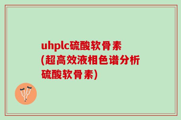 uhplc硫酸软骨素(超高效液相色谱分析硫酸软骨素)