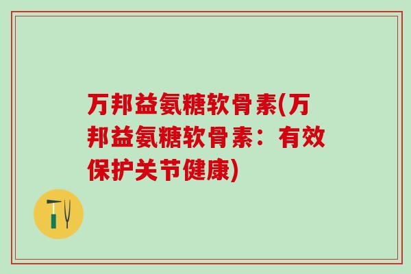 万邦益氨糖软骨素(万邦益氨糖软骨素：有效保护关节健康)