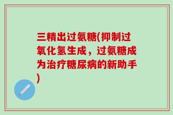 三精出过氨糖(抑制过氧化氢生成，过氨糖成为的新助手)