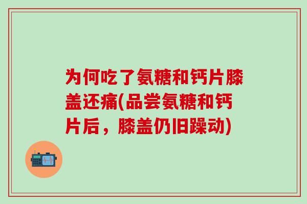 为何吃了氨糖和钙片膝盖还痛(品尝氨糖和钙片后，膝盖仍旧躁动)