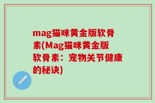 mag猫咪黄金版软骨素(Mag猫咪黄金版软骨素：宠物关节健康的秘诀)
