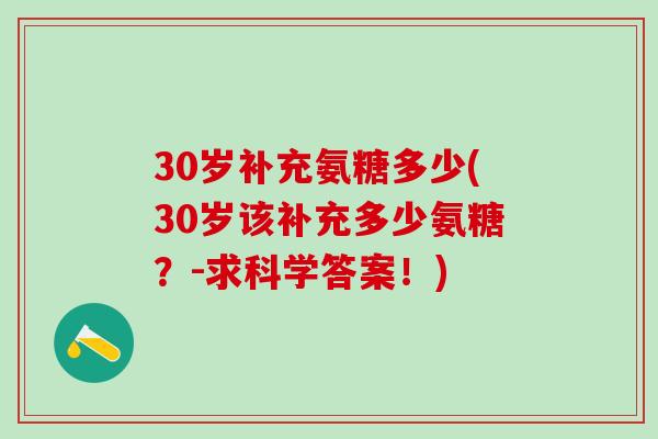 30岁补充氨糖多少(30岁该补充多少氨糖？-求科学答案！)