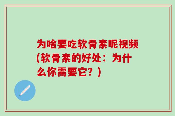 为啥要吃软骨素呢视频(软骨素的好处：为什么你需要它？)