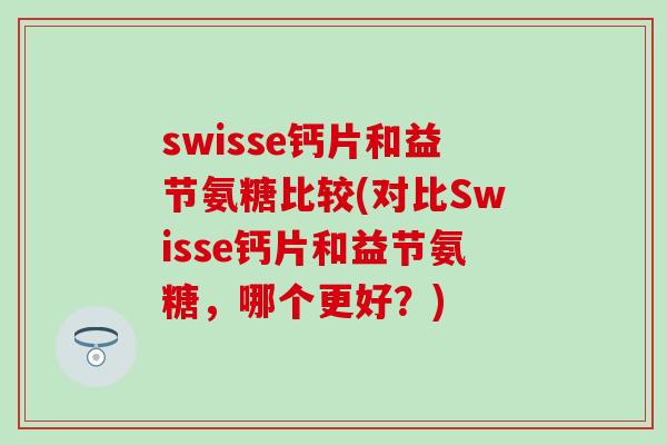 swisse钙片和益节氨糖比较(对比Swisse钙片和益节氨糖，哪个更好？)