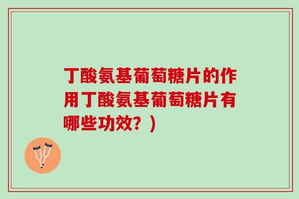 丁酸氨基葡萄糖片的作用丁酸氨基葡萄糖片有哪些功效？)