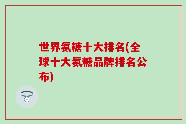 世界氨糖十大排名(全球十大氨糖品牌排名公布)