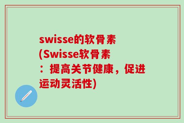 swisse的软骨素(Swisse软骨素：提高关节健康，促进运动灵活性)