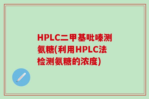 HPLC二甲基吡嗪测氨糖(利用HPLC法检测氨糖的浓度)