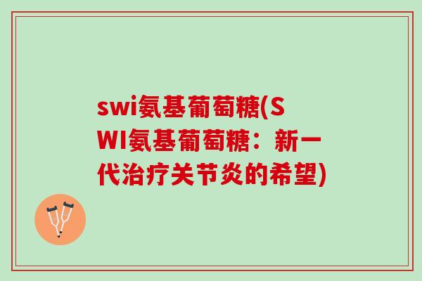 swi氨基葡萄糖(SWI氨基葡萄糖：新一代的希望)