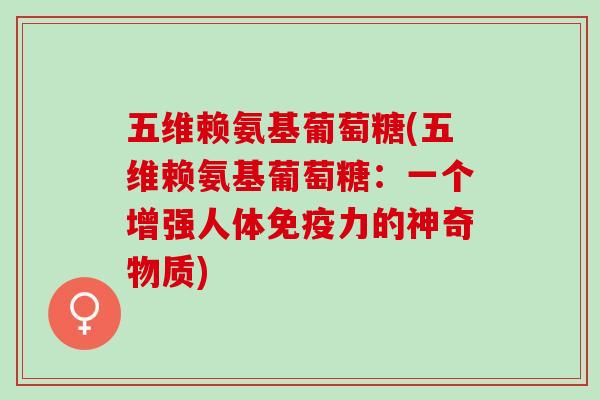 五维赖氨基葡萄糖(五维赖氨基葡萄糖：一个增强人体免疫力的神奇物质)