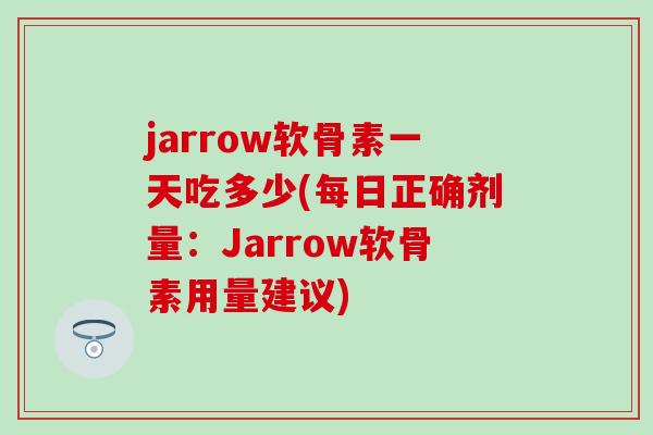 jarrow软骨素一天吃多少(每日正确剂量：Jarrow软骨素用量建议)