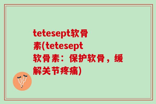 tetesept软骨素(tetesept软骨素：保护软骨，缓解关节)