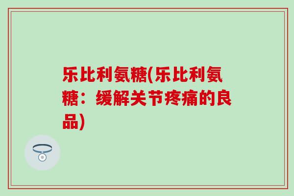 乐比利氨糖(乐比利氨糖：缓解关节的良品)