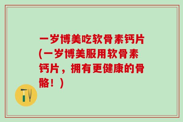 一岁博美吃软骨素钙片(一岁博美服用软骨素钙片，拥有更健康的骨骼！)