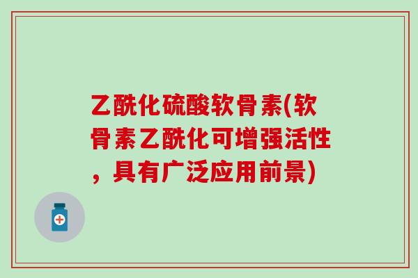 乙酰化硫酸软骨素(软骨素乙酰化可增强活性，具有广泛应用前景)