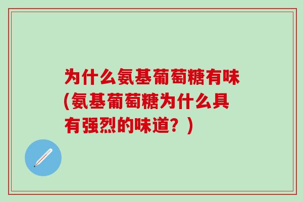 为什么氨基葡萄糖有味(氨基葡萄糖为什么具有强烈的味道？)
