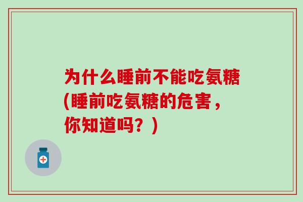 为什么睡前不能吃氨糖(睡前吃氨糖的危害，你知道吗？)