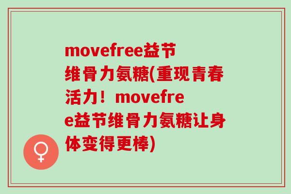 movefree益节维骨力氨糖(重现青春活力！movefree益节维骨力氨糖让身体变得更棒)