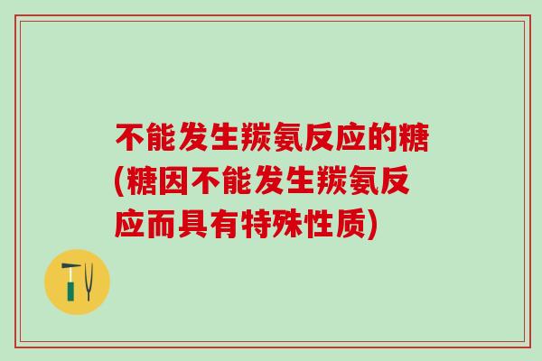 不能发生羰氨反应的糖(糖因不能发生羰氨反应而具有特殊性质)