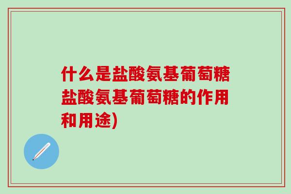 什么是盐酸氨基葡萄糖盐酸氨基葡萄糖的作用和用途)