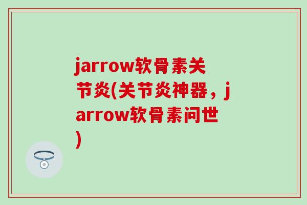 jarrow软骨素(神器，jarrow软骨素问世)