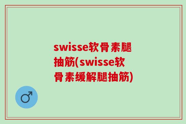 swisse软骨素腿抽筋(swisse软骨素缓解腿抽筋)