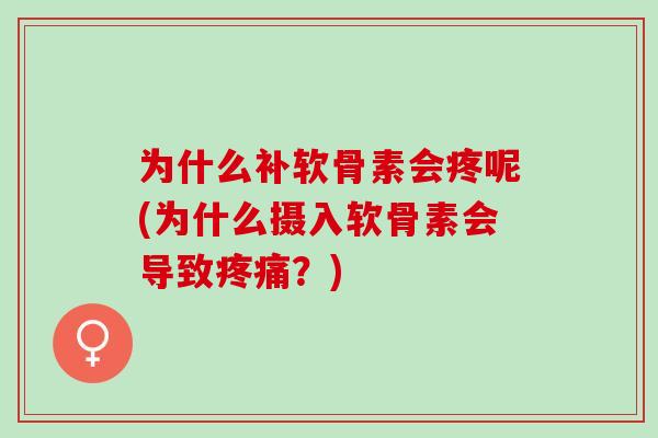 为什么补软骨素会疼呢(为什么摄入软骨素会导致？)