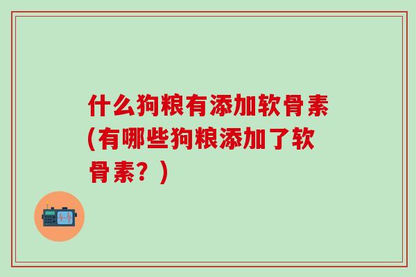 什么狗粮有添加软骨素(有哪些狗粮添加了软骨素？)