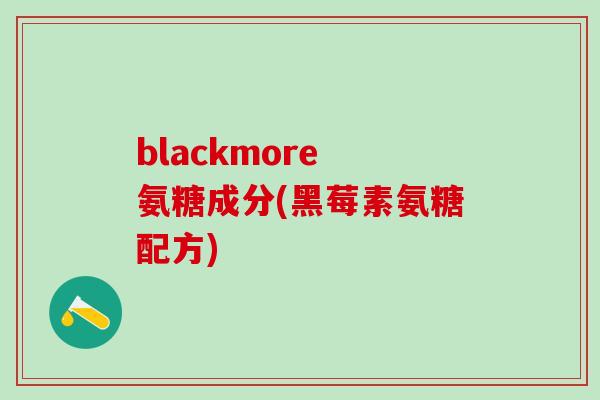 blackmore 氨糖成分(黑莓素氨糖配方)