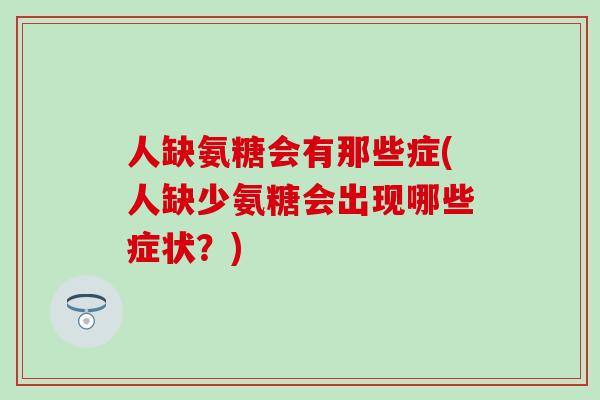 人缺氨糖会有那些症(人缺少氨糖会出现哪些症状？)