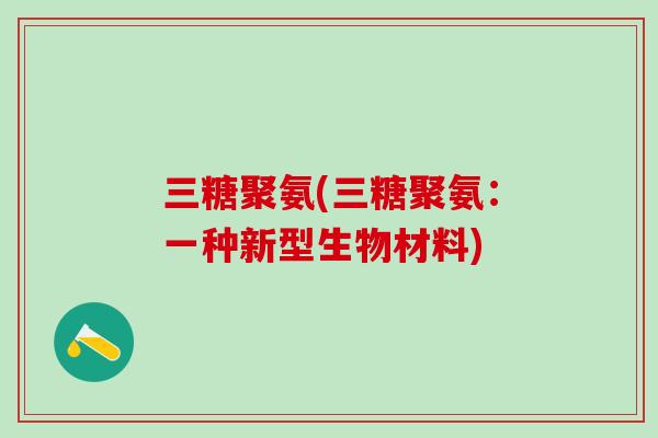 三糖聚氨(三糖聚氨：一种新型生物材料)